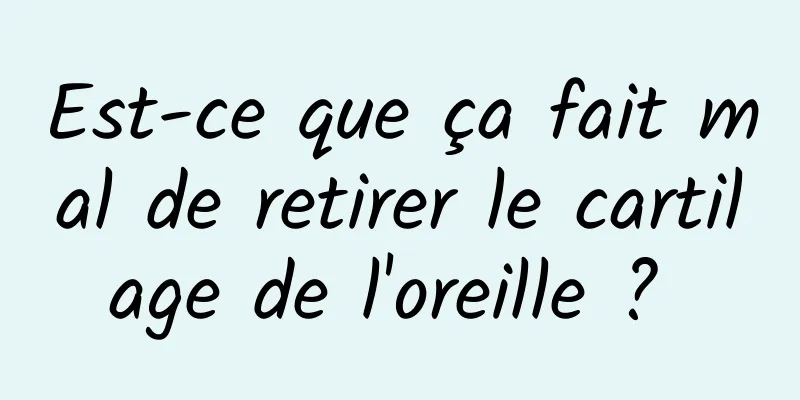 Est-ce que ça fait mal de retirer le cartilage de l'oreille ? 