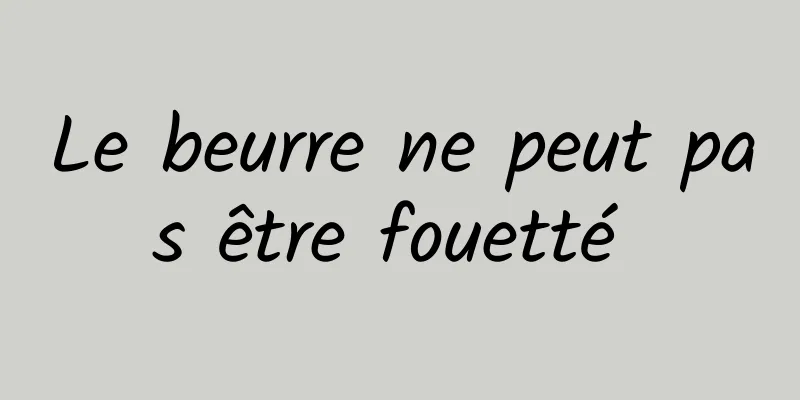 Le beurre ne peut pas être fouetté 