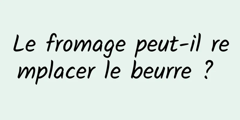 Le fromage peut-il remplacer le beurre ? 