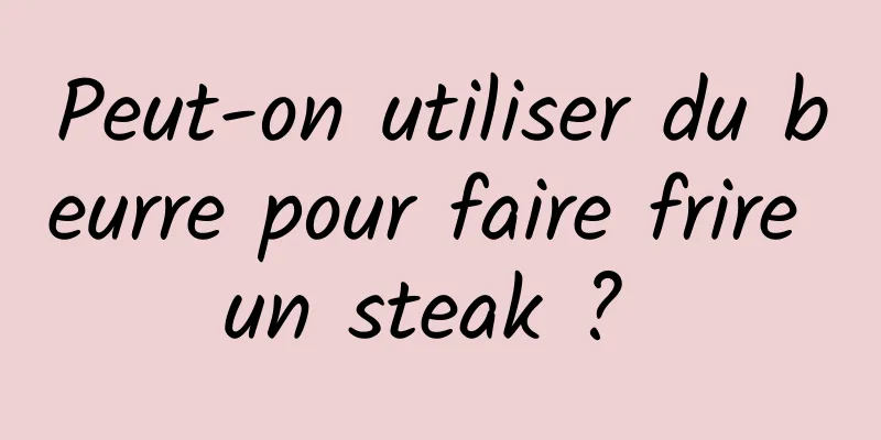 Peut-on utiliser du beurre pour faire frire un steak ? 