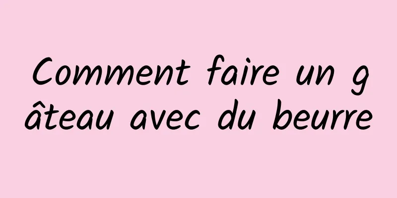 Comment faire un gâteau avec du beurre