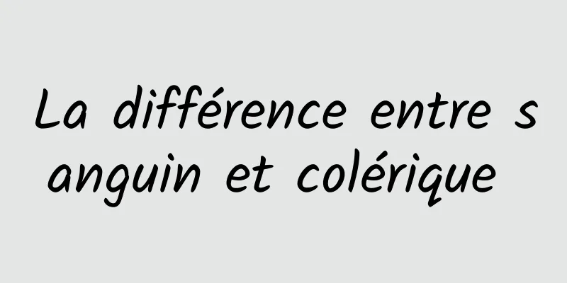 La différence entre sanguin et colérique 