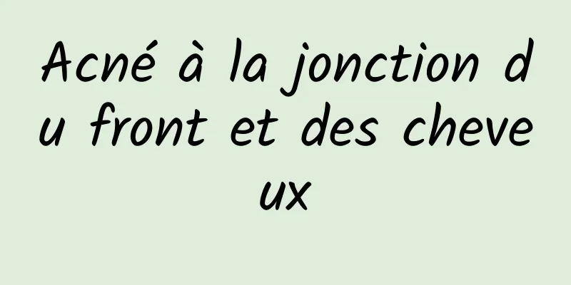 Acné à la jonction du front et des cheveux