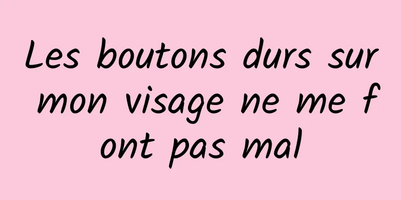 Les boutons durs sur mon visage ne me font pas mal