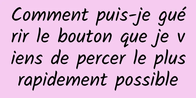 Comment puis-je guérir le bouton que je viens de percer le plus rapidement possible 