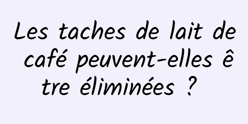 Les taches de lait de café peuvent-elles être éliminées ? 