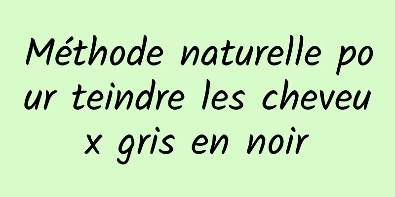 Méthode naturelle pour teindre les cheveux gris en noir