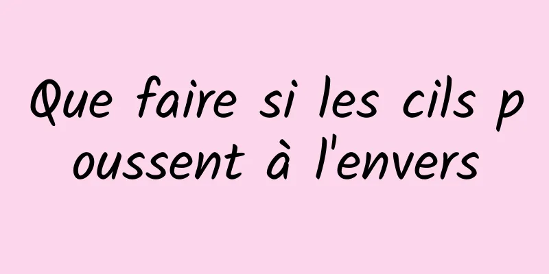 Que faire si les cils poussent à l'envers