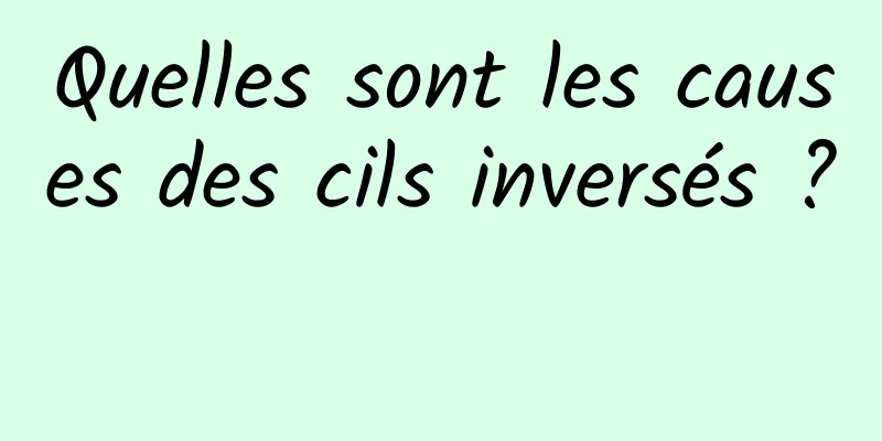 Quelles sont les causes des cils inversés ? 