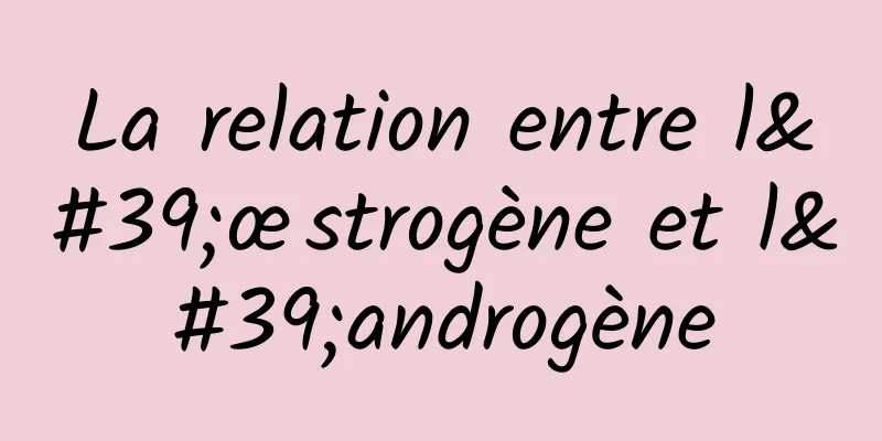 La relation entre l'œstrogène et l'androgène