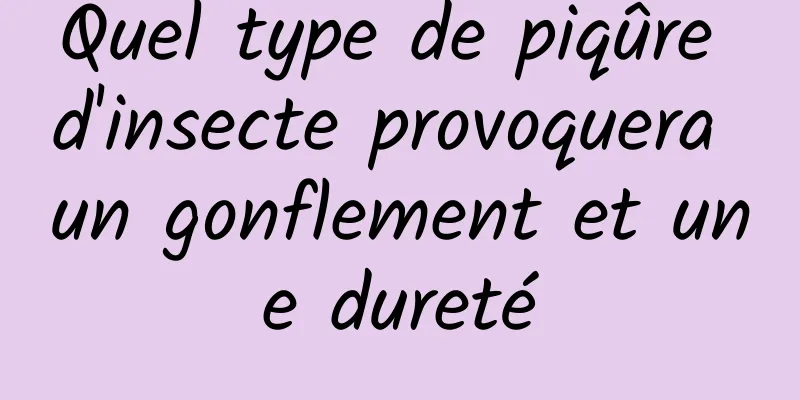 Quel type de piqûre d'insecte provoquera un gonflement et une dureté