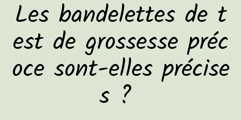 Les bandelettes de test de grossesse précoce sont-elles précises ? 