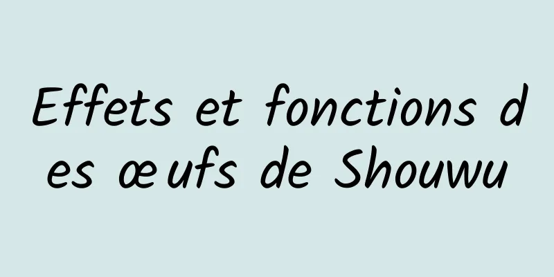 Effets et fonctions des œufs de Shouwu