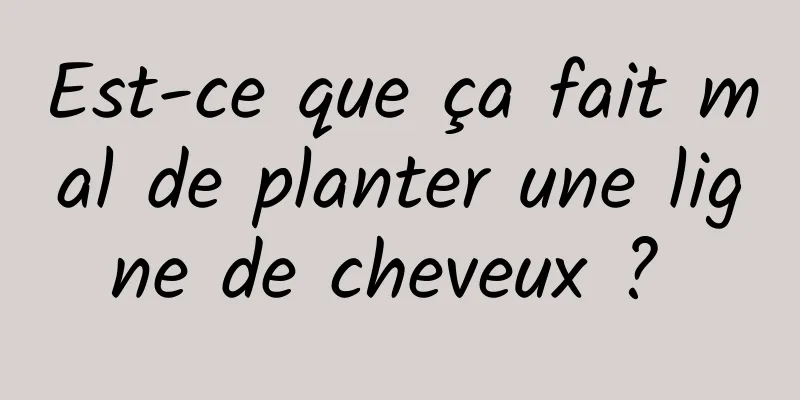 Est-ce que ça fait mal de planter une ligne de cheveux ? 