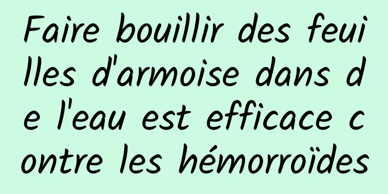 Faire bouillir des feuilles d'armoise dans de l'eau est efficace contre les hémorroïdes