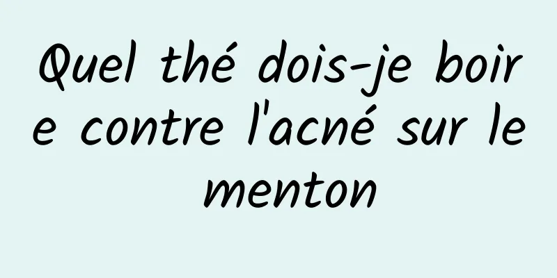 Quel thé dois-je boire contre l'acné sur le menton