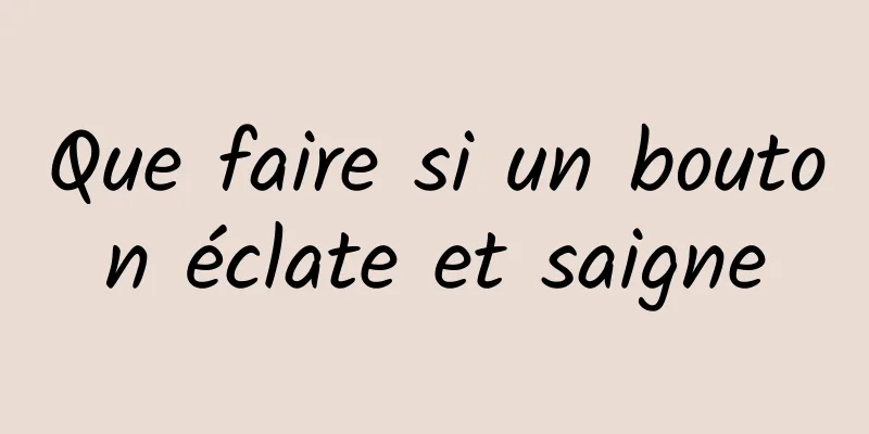 Que faire si un bouton éclate et saigne