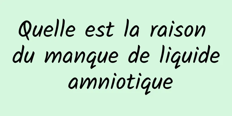 Quelle est la raison du manque de liquide amniotique