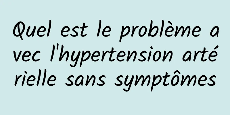 Quel est le problème avec l'hypertension artérielle sans symptômes