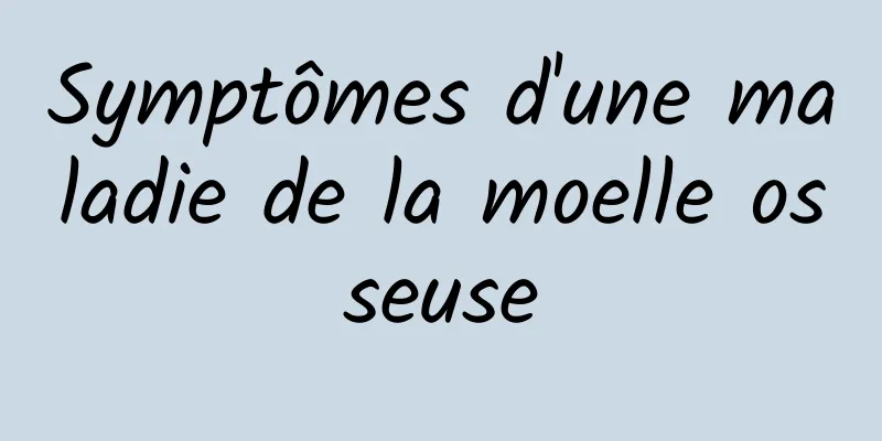 Symptômes d'une maladie de la moelle osseuse