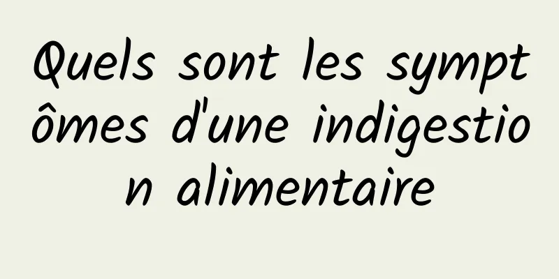 Quels sont les symptômes d'une indigestion alimentaire