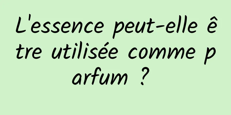 L'essence peut-elle être utilisée comme parfum ? 