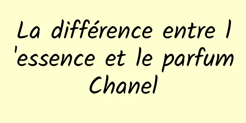 La différence entre l'essence et le parfum Chanel 