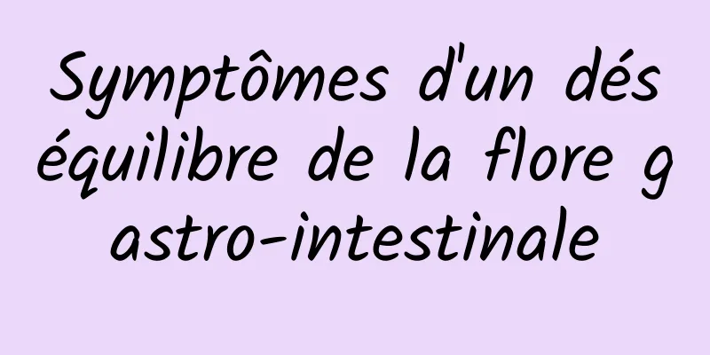 Symptômes d'un déséquilibre de la flore gastro-intestinale