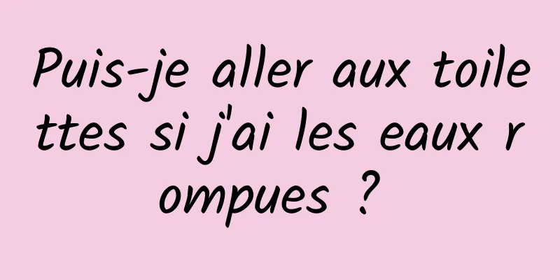 Puis-je aller aux toilettes si j'ai les eaux rompues ? 