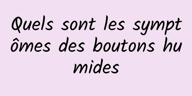 Quels sont les symptômes des boutons humides