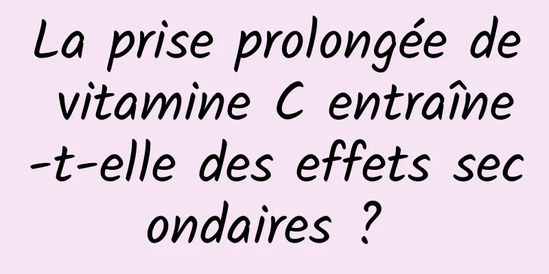 La prise prolongée de vitamine C entraîne-t-elle des effets secondaires ? 