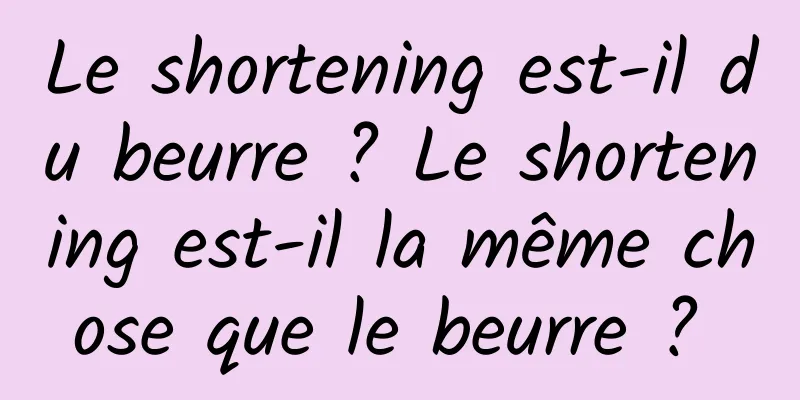 Le shortening est-il du beurre ? Le shortening est-il la même chose que le beurre ? 