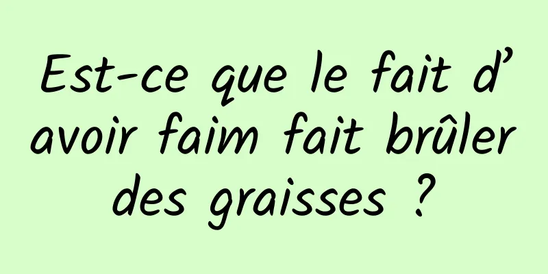 Est-ce que le fait d’avoir faim fait brûler des graisses ? 