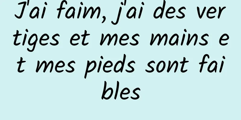 J'ai faim, j'ai des vertiges et mes mains et mes pieds sont faibles