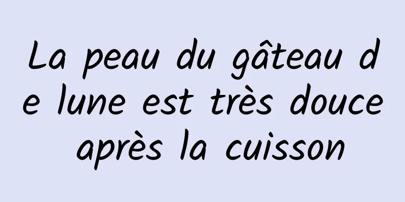 La peau du gâteau de lune est très douce après la cuisson