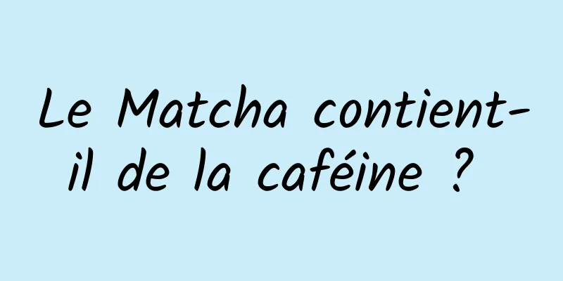 Le Matcha contient-il de la caféine ? 