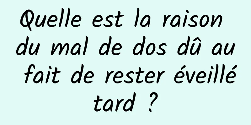 Quelle est la raison du mal de dos dû au fait de rester éveillé tard ? 