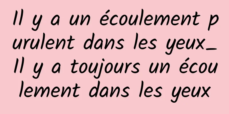 Il y a un écoulement purulent dans les yeux_Il y a toujours un écoulement dans les yeux