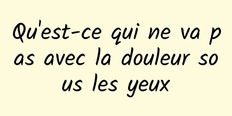 Qu'est-ce qui ne va pas avec la douleur sous les yeux