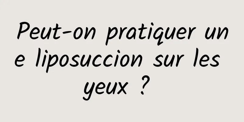 Peut-on pratiquer une liposuccion sur les yeux ? 