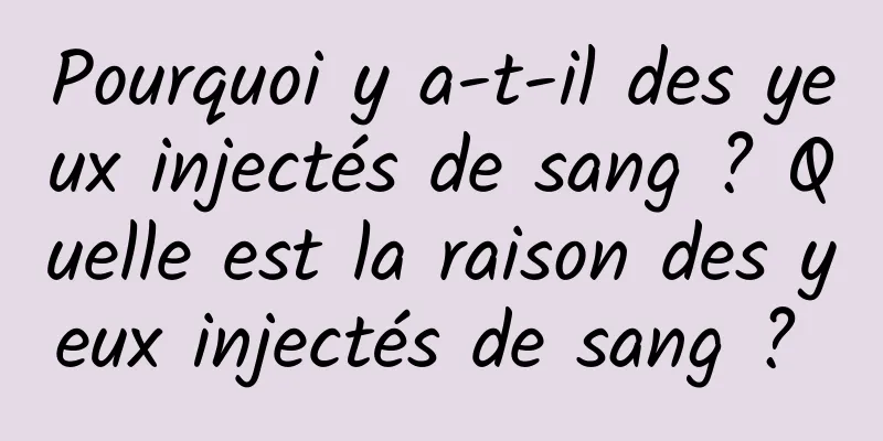 Pourquoi y a-t-il des yeux injectés de sang ? Quelle est la raison des yeux injectés de sang ? 