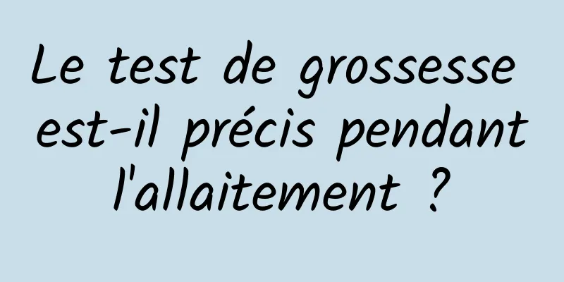 Le test de grossesse est-il précis pendant l'allaitement ? 