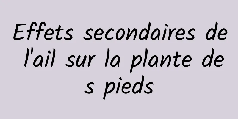 Effets secondaires de l'ail sur la plante des pieds