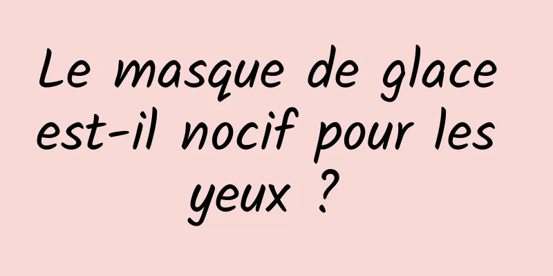 Le masque de glace est-il nocif pour les yeux ? 