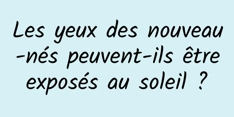 Les yeux des nouveau-nés peuvent-ils être exposés au soleil ? 