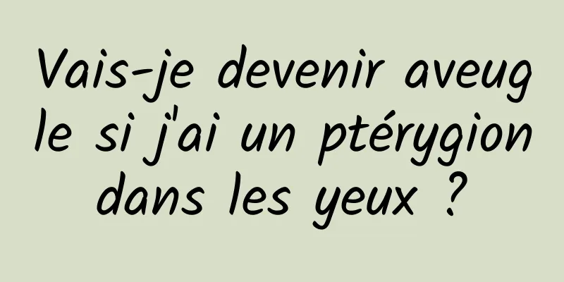 Vais-je devenir aveugle si j'ai un ptérygion dans les yeux ? 