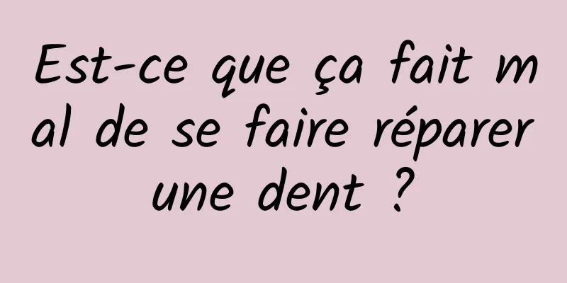 Est-ce que ça fait mal de se faire réparer une dent ? 