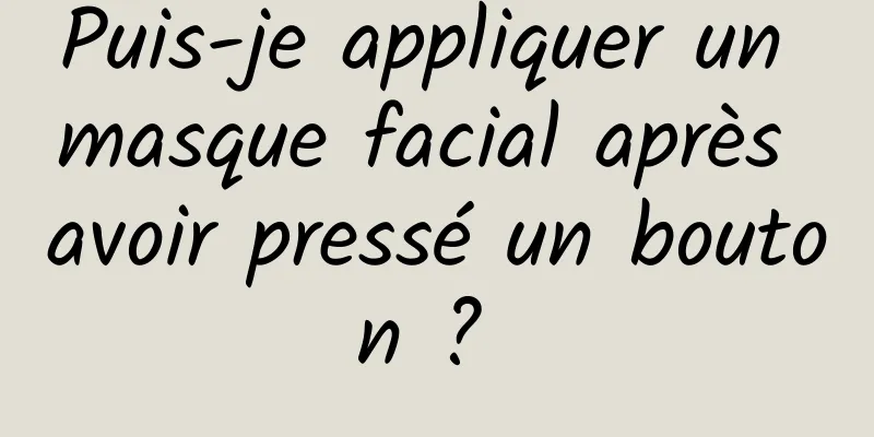 Puis-je appliquer un masque facial après avoir pressé un bouton ? 