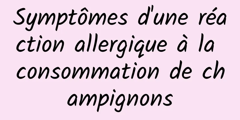 Symptômes d'une réaction allergique à la consommation de champignons