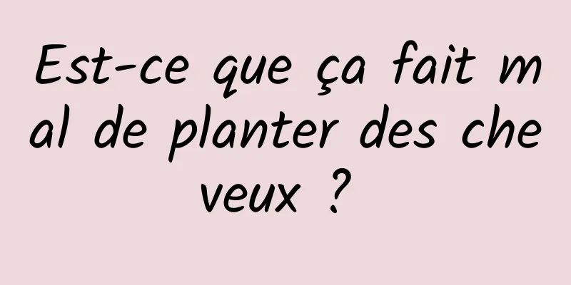 Est-ce que ça fait mal de planter des cheveux ? 